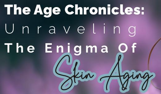 The Age Chronicles: Unraveling The Enigma Of Skin Aging
